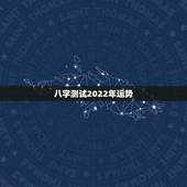 八字测试2022年运势，求大师帮我测测八字，推算下将来的运势。