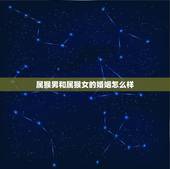 属猴男和属猴女的婚姻怎么样，属猴的男人和什么属相的女人最般配？