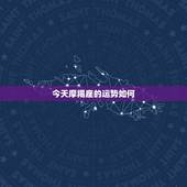 今天摩羯座的运势如何，魔羯座今天的运气怎么样？谁来告诉我？
