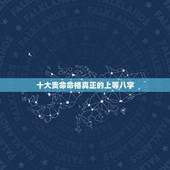 十大贵命命格真正的上等八字，请问八字中什么样的命是上等命？是好命的人