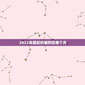 2022年属蛇的偏财在哪个月，生肖蛇最倒霉的年龄