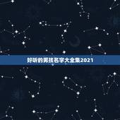 好听的男孩名字大全集2021，好听的男孩名字