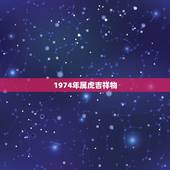 1974年属虎吉祥物，1974年属虎女一生运程