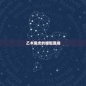 乙木属虎的婚配属相，属虎的属相婚配表