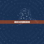 属蛇女的婚配属相，蛇和什么生肖最配？属蛇的属相婚配表大全