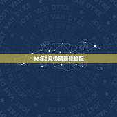 96年6月份鼠最佳婚配，1996年属鼠最佳配偶