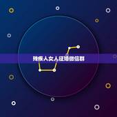 残疾人女人征婚微信群，女性残疾人征婚qq群 我想知道女残疾人征婚QQ号