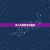 测上升星座月亮星座，上升星座和月亮星座哪个重要