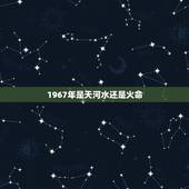 1967年是天河水还是火命，适合天河水命的名字