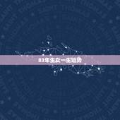 83年生女一生运势，1983年2月5号出生女的一生运势