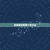 在线算命免费十年大运，免费大师人工在线算命