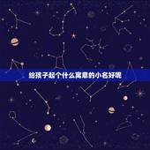 给孩子起个什么寓意的小名好呢，给孩子起小名有什么含义啊？