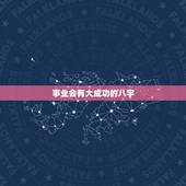 事业会有大成功的八字，八字事业