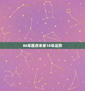 86年属虎未来10年运势，1986年属虎2022 年添丁