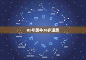 85年属牛36岁运势 85年属牛36岁以后的一生命运