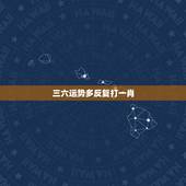 三六运势多反复打一肖，三六运势多反复指什么