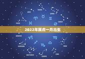 2022年属虎一月出生，2022年1月出生属什么