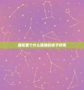 属蛇要个什么属相的孩子好呢，属蛇应该生个什么属相孩子