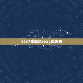 1957年属鸡2022年运势，1957年属鸡2021年运势及运程