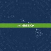 2022属虎犯太岁，2022犯太岁生肖属相