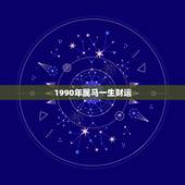 1990年属马一生财运，1990年属马人的命运