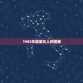 1983年属猪女人的婚姻，1983年属猪女已结婚犯桃花了，对婚姻有影响