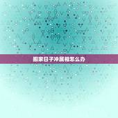 搬家日子冲属相怎么办，我要搬家但是选的吉日冲父母属相怎么办？