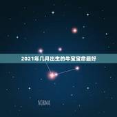 2021年几月出生的牛宝宝命最好，2021年属牛的几月好？
