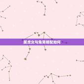 属虎女与兔男婚配如何，属兔男配属虎女好吗