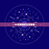 94年属狗的注定婚姻，94年出生的狗是什么命，婚姻怎样
