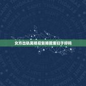 女方出轨离婚后复婚能重归于好吗，女人出轨了离婚然后又复婚会好好过下去吗