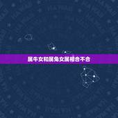属牛女和属兔女属相合不合，属兔的和属牛的相配吗