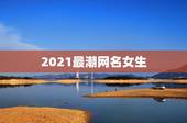 2021最潮网名女生，2021年微信昵称女霸气有哪些？