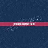 微信取什么名字好听男，男人用的微信名字有那些好听的
