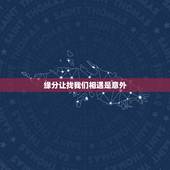 缘分让找我们相遇是意外，缘分让我们相遇乱世以外，命运却要我们危难中相爱