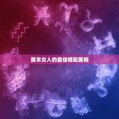 属羊女人的最佳婚配属相，属羊的女孩子的最佳配偶是什么
