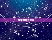 属蛇的什么时辰，属虎的什么时辰