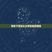 男生下定决心分手后会后悔吗，男生提出分手后，一般的会不会后悔？