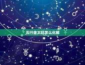 五行金太旺怎么化解，五行不缺金旺怎么办