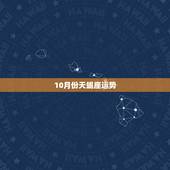 10月份天蝎座运势，1985年十月初七天蝎座十月运势