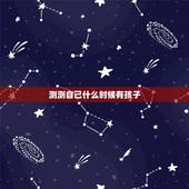 测测自己什么时候有孩子，易经能算出自己什么时候会有不测么？