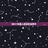 2021年属人的全年运势牛，2021年属鼠人的全年运势1984出生
