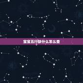 宝宝五行缺什么怎么查，怎么看宝宝五行缺什么？