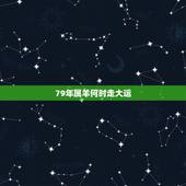 79年属羊何时走大运，79年属羊何时走大运