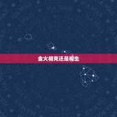 金火相克还是相生，金命与火命相克吗