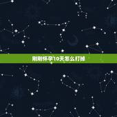 刚刚怀孕10天怎么打掉，怀孕10天了，怎么打胎