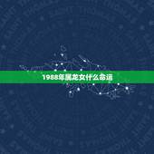 1988年属龙女什么命运，1988年11月9号属龙女命运好不好