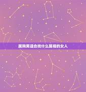属狗男适合找什么属相的女人，属狗的男生找个什么属相的女孩子比较好？