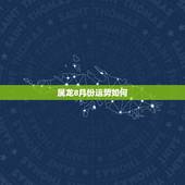 属龙8月份运势如何，1976年农历8月出生的人今年财运如何