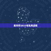 麦玲玲2022年生肖运程，麦玲玲2022年运势测算